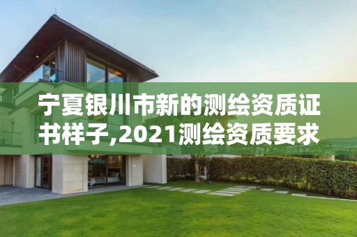 宁夏银川市新的测绘资质证书样子,2021测绘资质要求。