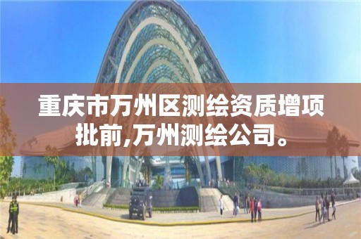 重庆市万州区测绘资质增项批前,万州测绘公司。