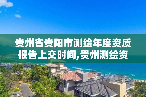 贵州省贵阳市测绘年度资质报告上交时间,贵州测绘资质延期。