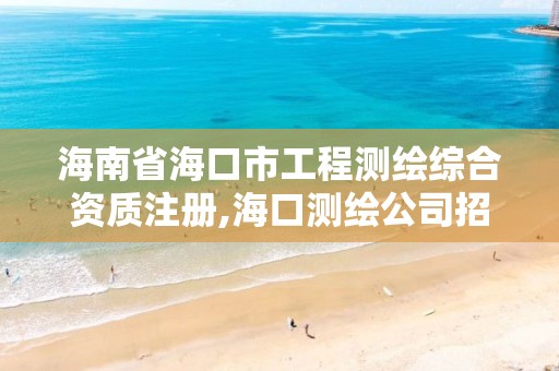 海南省海口市工程测绘综合资质注册,海口测绘公司招聘。