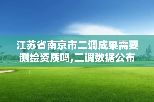 江苏省南京市二调成果需要测绘资质吗,二调数据公布时间。