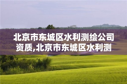 北京市东城区水利测绘公司资质,北京市东城区水利测绘公司资质公示。