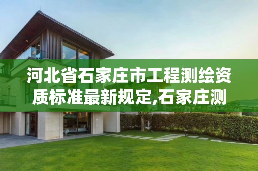 河北省石家庄市工程测绘资质标准最新规定,石家庄测绘资质代办。