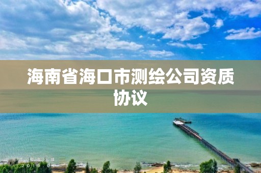 海南省海口市测绘公司资质协议