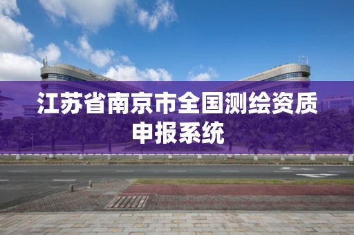 江苏省南京市全国测绘资质申报系统