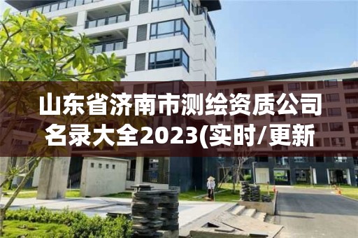 山东省济南市测绘资质公司名录大全2023(实时/更新中)