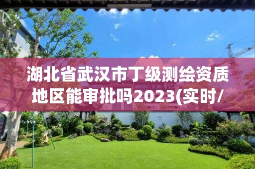 湖北省武汉市丁级测绘资质地区能审批吗2023(实时/更新中)