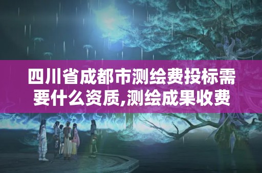 四川省成都市测绘费投标需要什么资质,测绘成果收费标准。