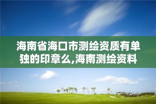 海南省海口市测绘资质有单独的印章么,海南测绘资料信息中心。