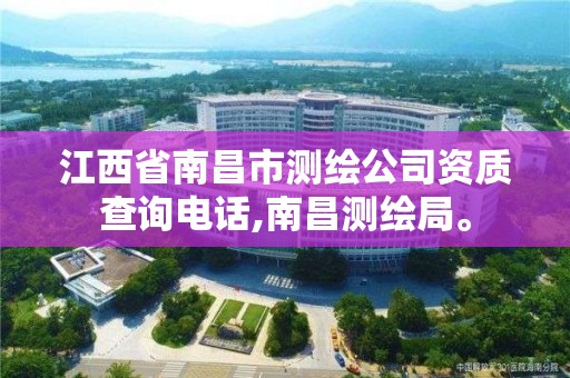 江西省南昌市测绘公司资质查询电话,南昌测绘局。