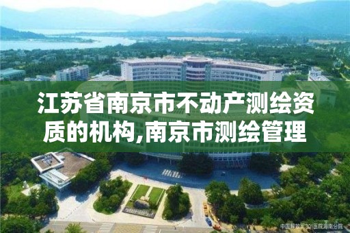 江苏省南京市不动产测绘资质的机构,南京市测绘管理办公室。