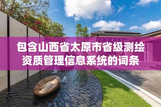 包含山西省太原市省级测绘资质管理信息系统的词条