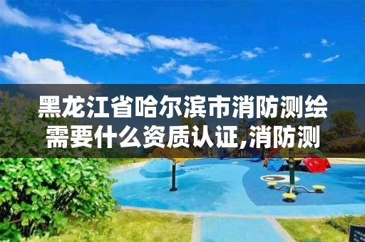 黑龙江省哈尔滨市消防测绘需要什么资质认证,消防测绘价格。