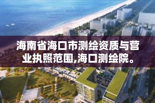 海南省海口市测绘资质与营业执照范围,海口测绘院。