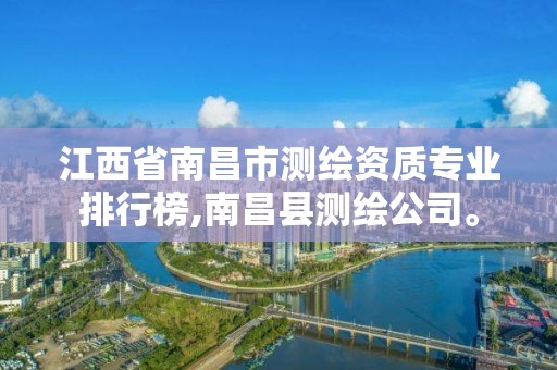 江西省南昌市测绘资质专业排行榜,南昌县测绘公司。