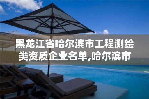 黑龙江省哈尔滨市工程测绘类资质企业名单,哈尔滨市测绘院。