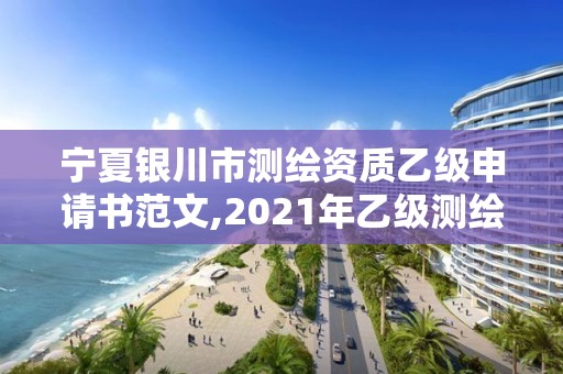 宁夏银川市测绘资质乙级申请书范文,2021年乙级测绘资质申报材料。