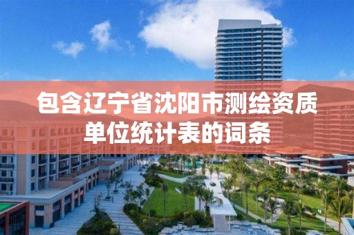 包含辽宁省沈阳市测绘资质单位统计表的词条