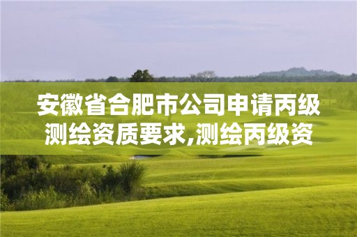 安徽省合肥市公司申请丙级测绘资质要求,测绘丙级资质办理条件。