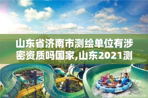 山东省济南市测绘单位有涉密资质吗国家,山东2021测绘资质延期公告。