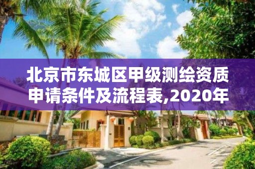 北京市东城区甲级测绘资质申请条件及流程表,2020年测绘甲级资质条件。