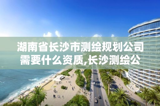 湖南省长沙市测绘规划公司需要什么资质,长沙测绘公司招聘。