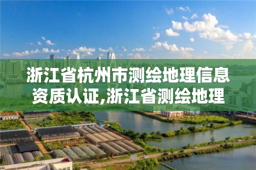 浙江省杭州市测绘地理信息资质认证,浙江省测绘地理信息协会。