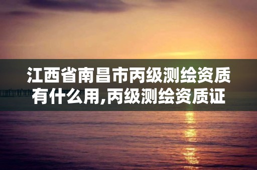 江西省南昌市丙级测绘资质有什么用,丙级测绘资质证书。