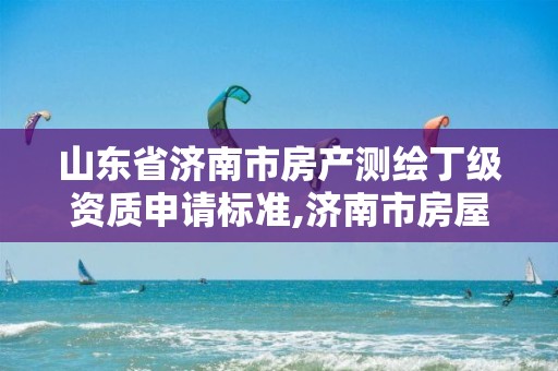 山东省济南市房产测绘丁级资质申请标准,济南市房屋测绘研究院待遇。