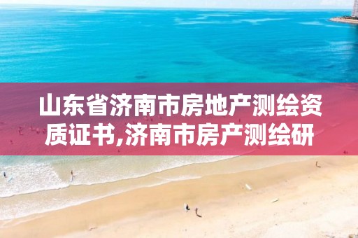 山东省济南市房地产测绘资质证书,济南市房产测绘研究院待遇。