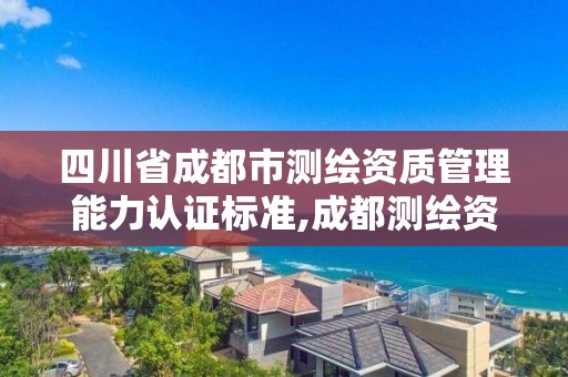 四川省成都市测绘资质管理能力认证标准,成都测绘资质办理。