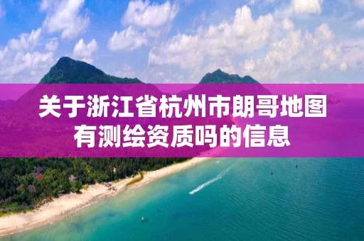 关于浙江省杭州市朗哥地图有测绘资质吗的信息