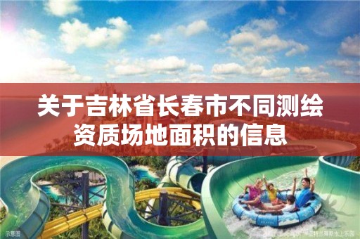 关于吉林省长春市不同测绘资质场地面积的信息