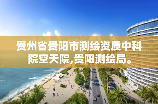 贵州省贵阳市测绘资质中科院空天院,贵阳测绘局。