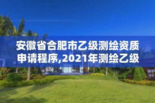 安徽省合肥市乙级测绘资质申请程序,2021年测绘乙级资质申报条件。