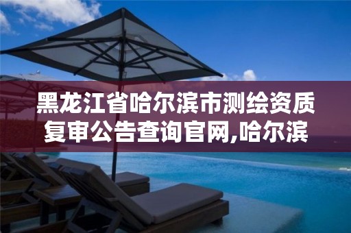 黑龙江省哈尔滨市测绘资质复审公告查询官网,哈尔滨测绘公司电话。