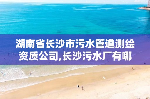 湖南省长沙市污水管道测绘资质公司,长沙污水厂有哪些。