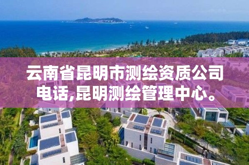 云南省昆明市测绘资质公司电话,昆明测绘管理中心。