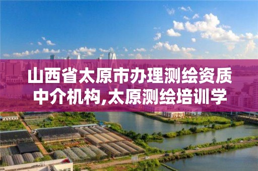 山西省太原市办理测绘资质中介机构,太原测绘培训学校。