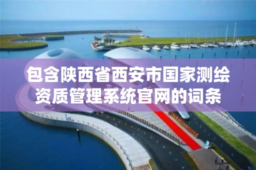 包含陕西省西安市国家测绘资质管理系统官网的词条