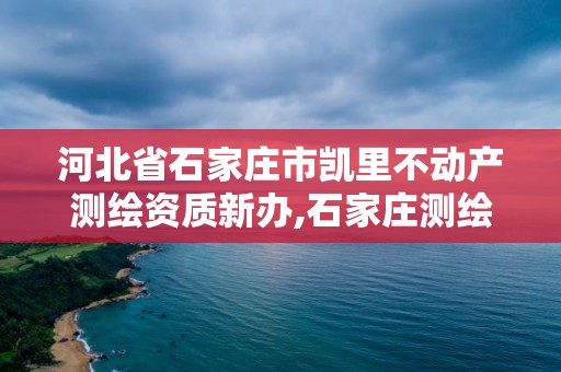 河北省石家庄市凯里不动产测绘资质新办,石家庄测绘单位。