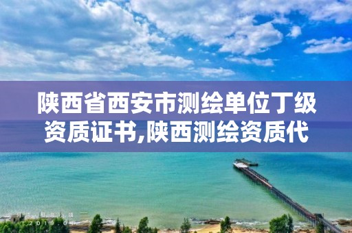 陕西省西安市测绘单位丁级资质证书,陕西测绘资质代办。