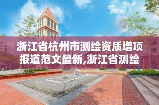 浙江省杭州市测绘资质增项报道范文最新,浙江省测绘资质管理实施细则。