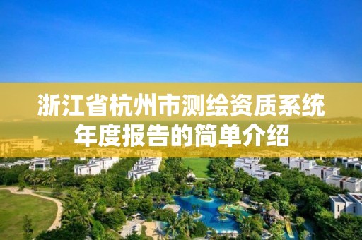 浙江省杭州市测绘资质系统年度报告的简单介绍