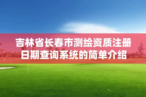 吉林省长春市测绘资质注册日期查询系统的简单介绍