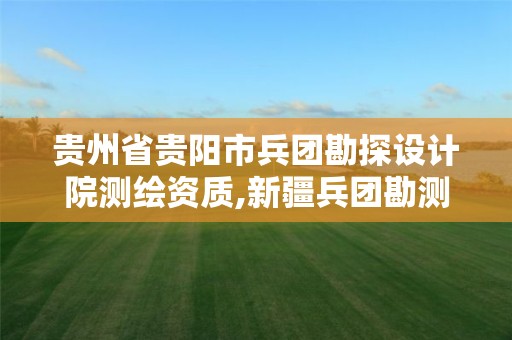 贵州省贵阳市兵团勘探设计院测绘资质,新疆兵团勘测设计院集团有限责任公司云南分院。