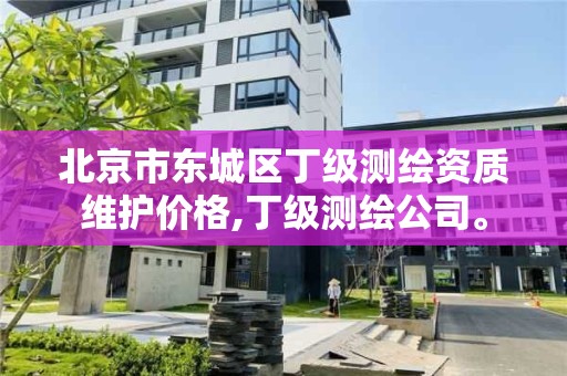 北京市东城区丁级测绘资质维护价格,丁级测绘公司。