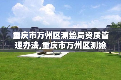 重庆市万州区测绘局资质管理办法,重庆市万州区测绘局资质管理办法。