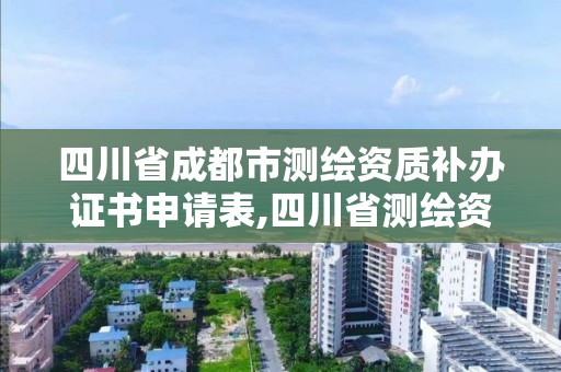 四川省成都市测绘资质补办证书申请表,四川省测绘资质管理办法。