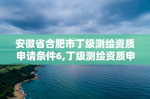 安徽省合肥市丁级测绘资质申请条件6,丁级测绘资质申请需要什么仪器。